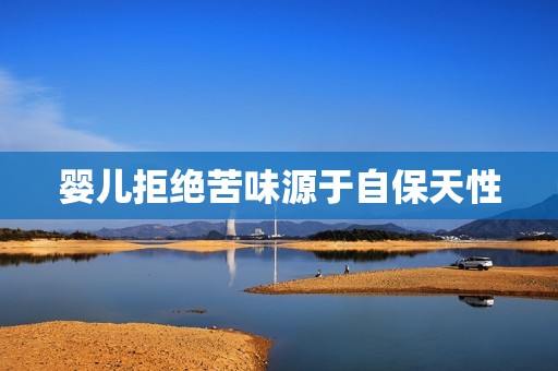 婴儿拒绝苦味源于自保天性