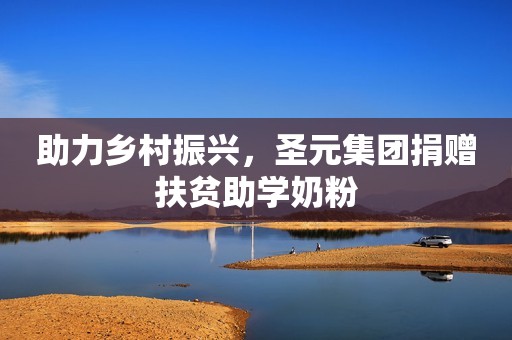 助力乡村振兴，圣元集团捐赠扶贫助学奶粉