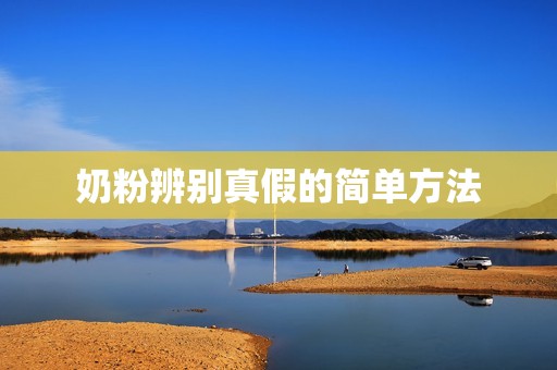 奶粉辨别真假的简单方法