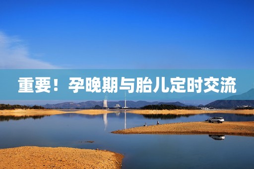 重要！孕晚期与胎儿定时交流