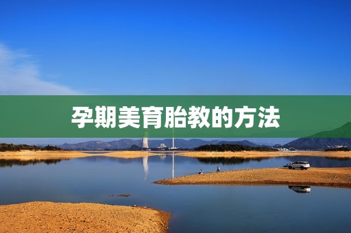 孕期美育胎教的方法