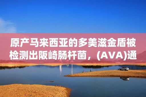 原产马来西亚的多美滋金盾被检测出阪崎肠杆菌，(AVA)通知召回
