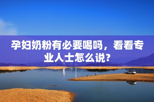 孕妇奶粉有必要喝吗，看看专业人士怎么说？