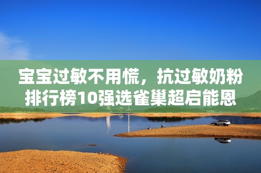 宝宝过敏不用慌，抗过敏奶粉排行榜10强选雀巢超启能恩