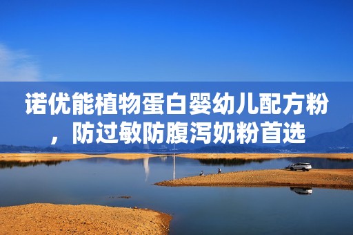 诺优能植物蛋白婴幼儿配方粉，防过敏防腹泻奶粉首选