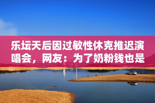 乐坛天后因过敏性休克推迟演唱会，网友：为了奶粉钱也是太拼了