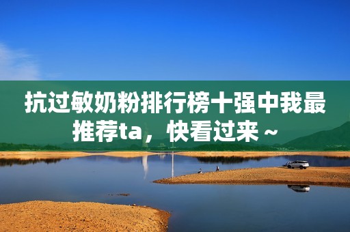 抗过敏奶粉排行榜十强中我最推荐ta，快看过来～