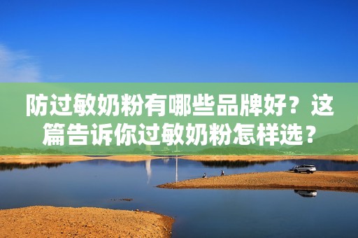防过敏奶粉有哪些品牌好？这篇告诉你过敏奶粉怎样选？