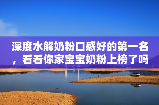 深度水解奶粉口感好的第一名，看看你家宝宝奶粉上榜了吗？
