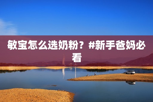 敏宝怎么选奶粉？#新手爸妈必看
