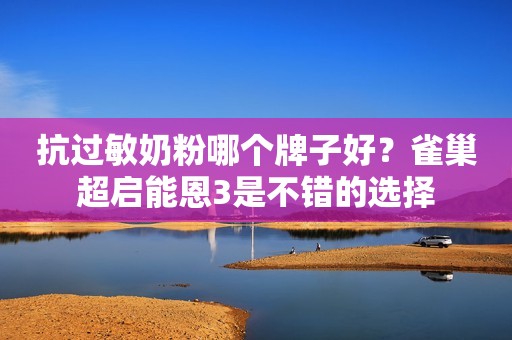 抗过敏奶粉哪个牌子好？雀巢超启能恩3是不错的选择