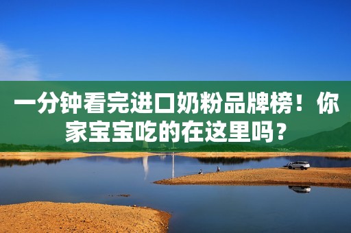 一分钟看完进口奶粉品牌榜！你家宝宝吃的在这里吗？