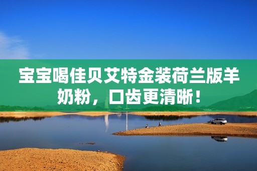 宝宝喝佳贝艾特金装荷兰版羊奶粉，口齿更清晰！