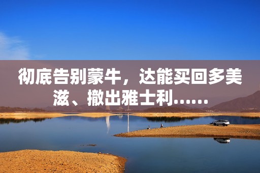 彻底告别蒙牛，达能买回多美滋、撤出雅士利……