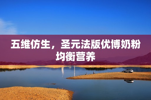 五维仿生，圣元法版优博奶粉均衡营养