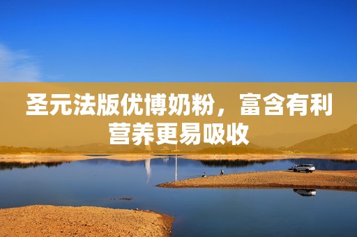 圣元法版优博奶粉，富含有利营养更易吸收