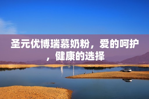 圣元优博瑞慕奶粉，爱的呵护，健康的选择