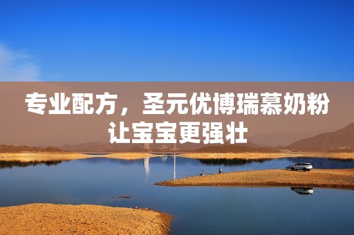 专业配方，圣元优博瑞慕奶粉让宝宝更强壮