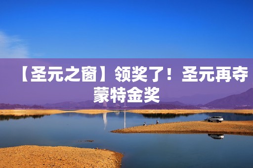 【圣元之窗】领奖了！圣元再夺蒙特金奖