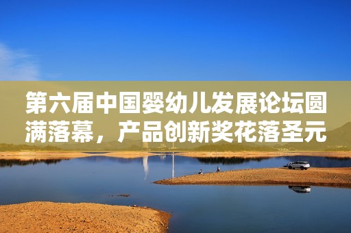 第六届中国婴幼儿发展论坛圆满落幕，产品创新奖花落圣元优博