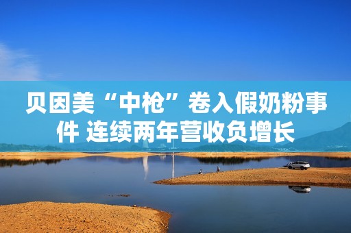 贝因美“中枪”卷入假奶粉事件 连续两年营收负增长