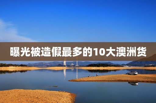 曝光被造假最多的10大澳洲货