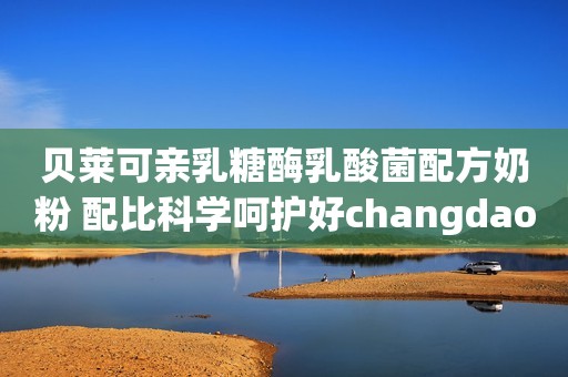 贝莱可亲乳糖酶乳酸菌配方奶粉 配比科学呵护好changdao