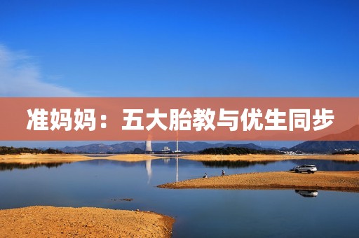 准妈妈：五大胎教与优生同步