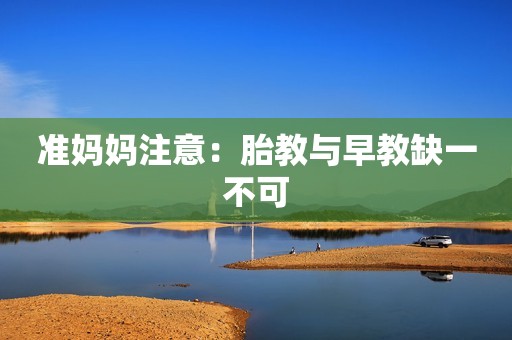 准妈妈注意：胎教与早教缺一不可