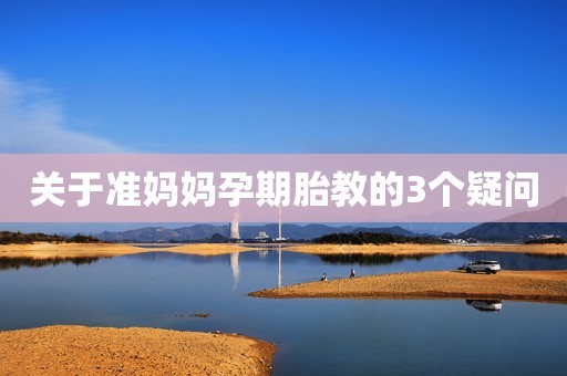 关于准妈妈孕期胎教的3个疑问