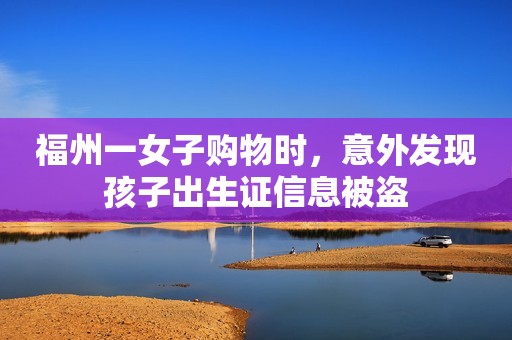 福州一女子购物时，意外发现孩子出生证信息被盗