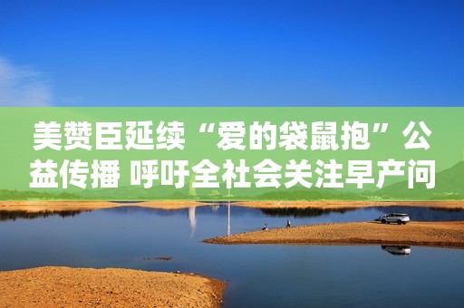 美赞臣延续“爱的袋鼠抱”公益传播 呼吁全社会关注早产问题