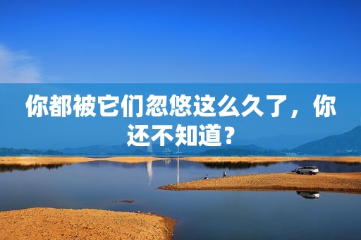 你都被它们忽悠这么久了，你还不知道？