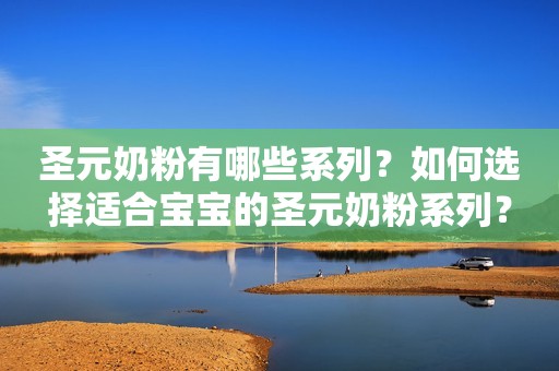 圣元奶粉有哪些系列？如何选择适合宝宝的圣元奶粉系列？