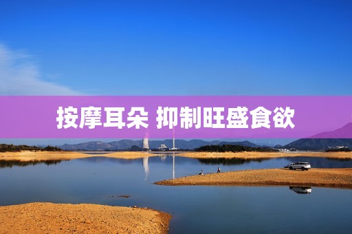 按摩耳朵 抑制旺盛食欲