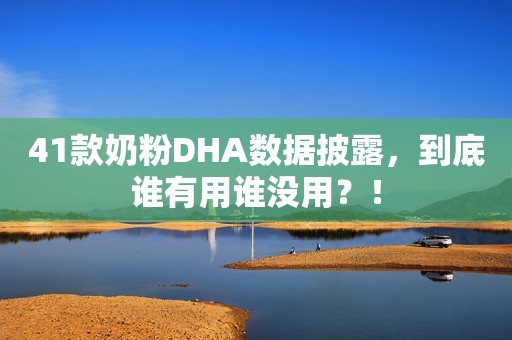 41款奶粉DHA数据披露，到底谁有用谁没用？！