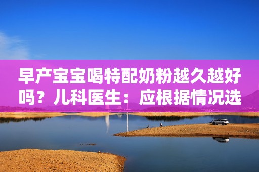 早产宝宝喝特配奶粉越久越好吗？儿科医生：应根据情况选择