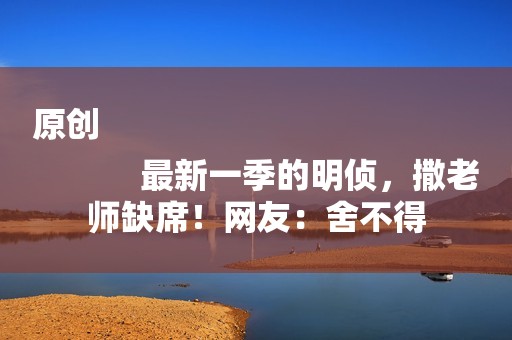 原创
            最新一季的明侦，撒老师缺席！网友：舍不得