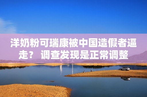 洋奶粉可瑞康被中国造假者逼走？ 调查发现是正常调整