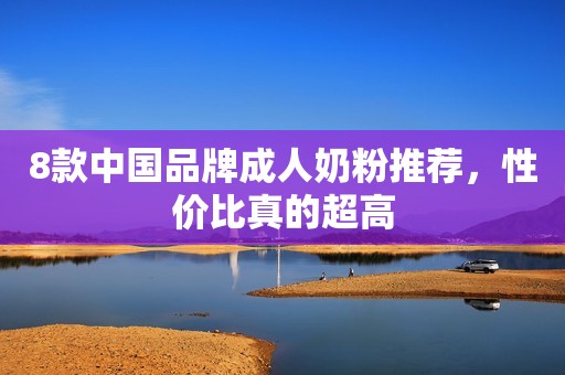 8款中国品牌成人奶粉推荐，性价比真的超高