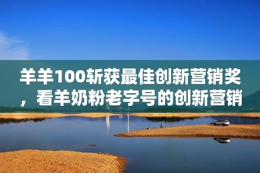 羊羊100斩获最佳创新营销奖，看羊奶粉老字号的创新营销