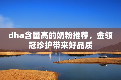 dha含量高的奶粉推荐，金领冠珍护带来好品质