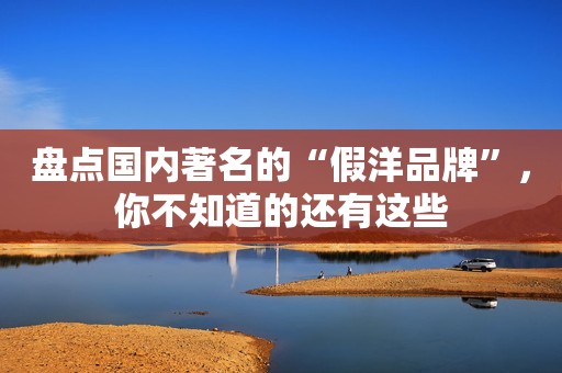 盘点国内著名的“假洋品牌”，你不知道的还有这些