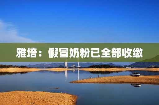 雅培：假冒奶粉已全部收缴