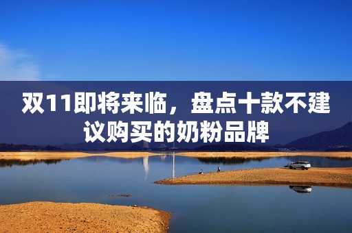 双11即将来临，盘点十款不建议购买的奶粉品牌