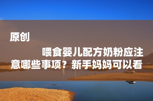 原创
            喂食婴儿配方奶粉应注意哪些事项？新手妈妈可以看看