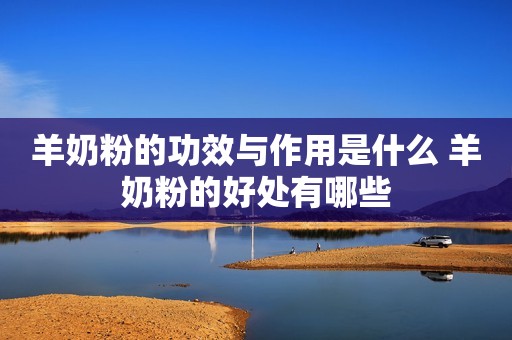羊奶粉的功效与作用是什么 羊奶粉的好处有哪些