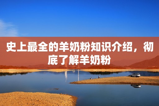 史上最全的羊奶粉知识介绍，彻底了解羊奶粉