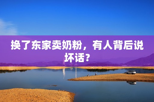 换了东家卖奶粉，有人背后说坏话？