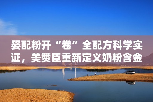 婴配粉开“卷”全配方科学实证，美赞臣重新定义奶粉含金量